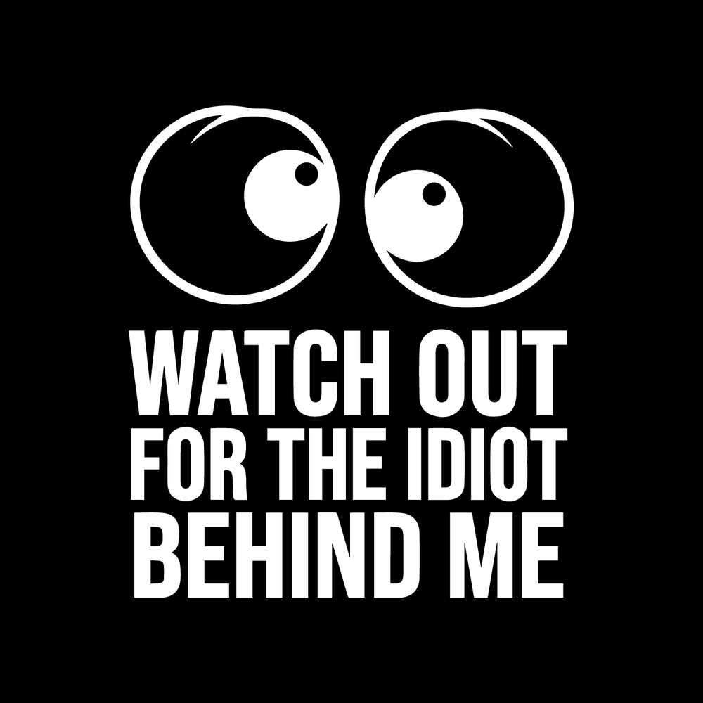 Watch Out For The Idiot Behind Me vinyl decal for car window