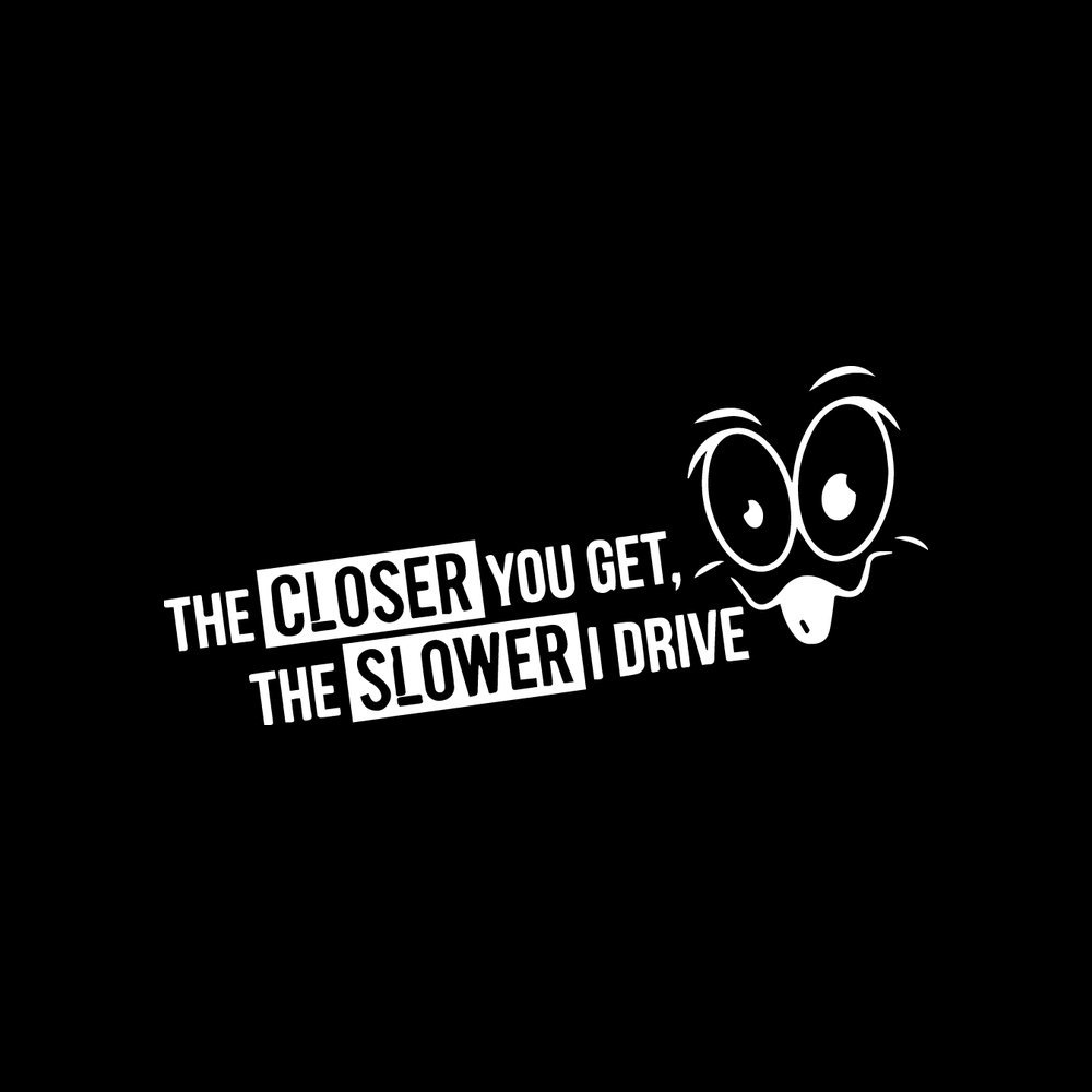 The Closer You Get The Slower I Drive vinyl decal for car window