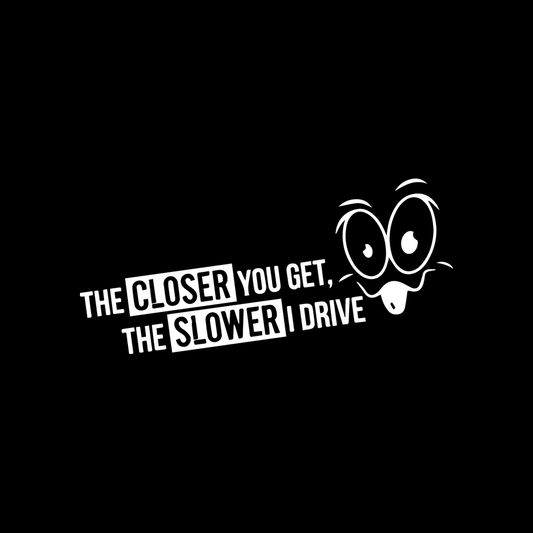 The Closer You Get The Slower I Drive vinyl decal for car window