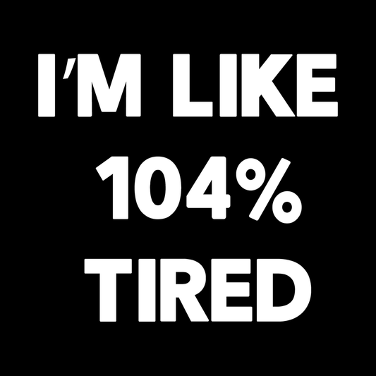 I'm Like 104% Tired decal